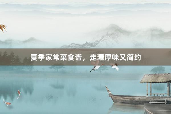 夏季家常菜食谱，走漏厚味又简约